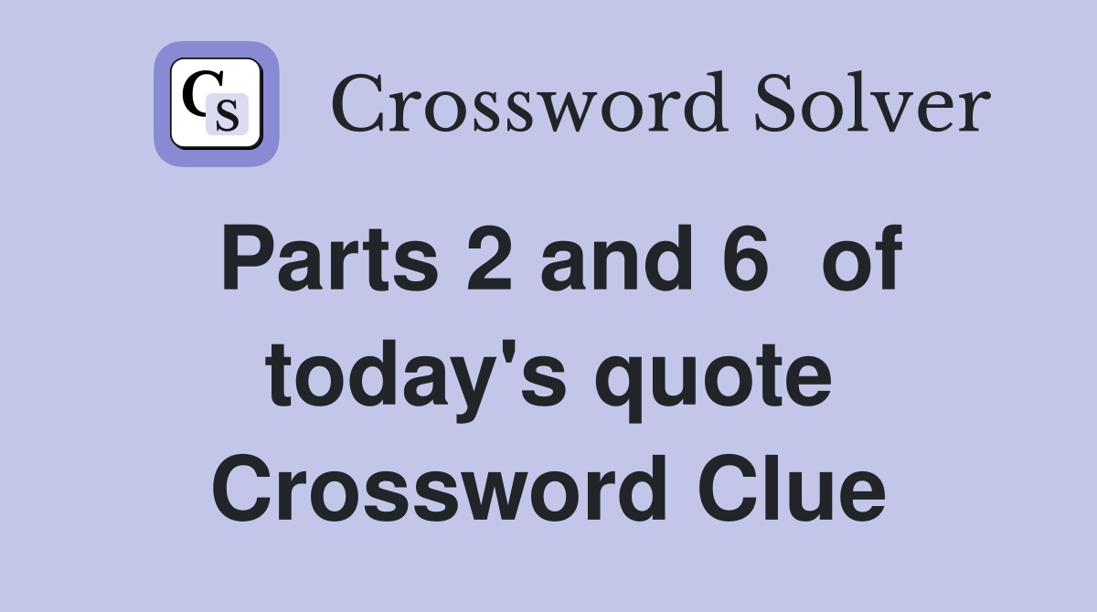 Parts 2 and 6  of today's quote Crossword Clue