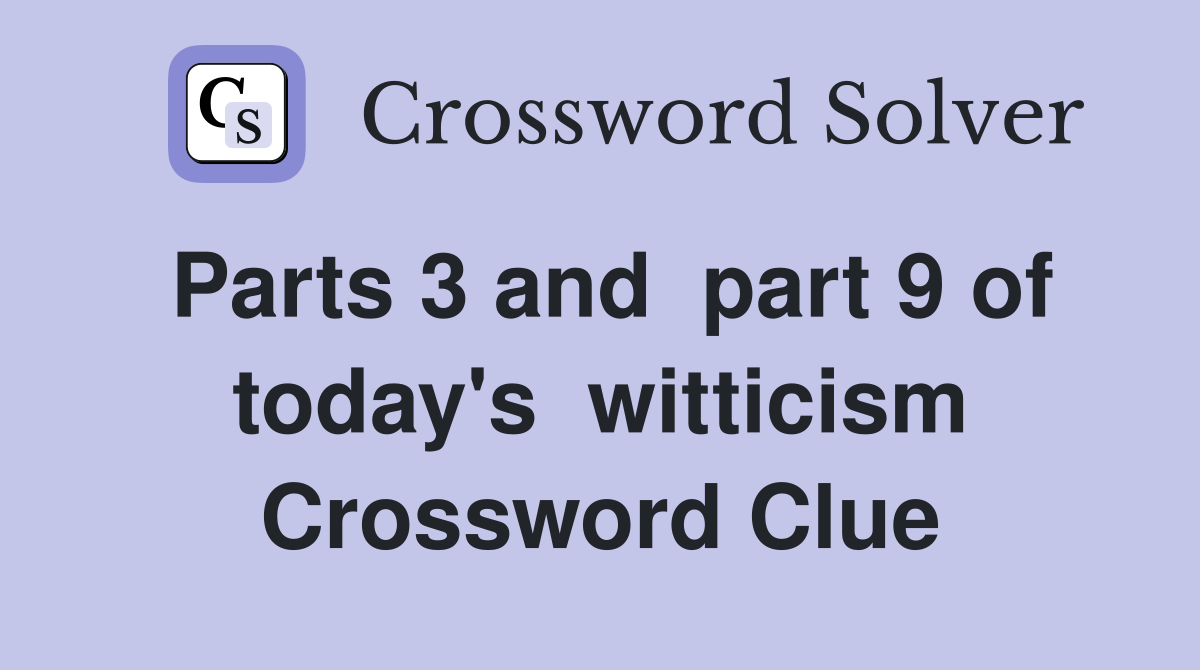 Parts 3 and  part 9 of today's  witticism Crossword Clue