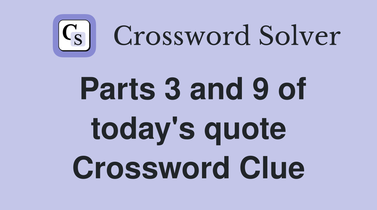 Parts 3 and 9 of today's quote Crossword Clue