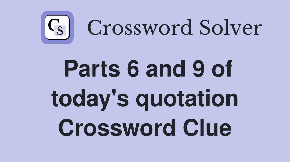 Parts 6 and 9 of today's quotation Crossword Clue