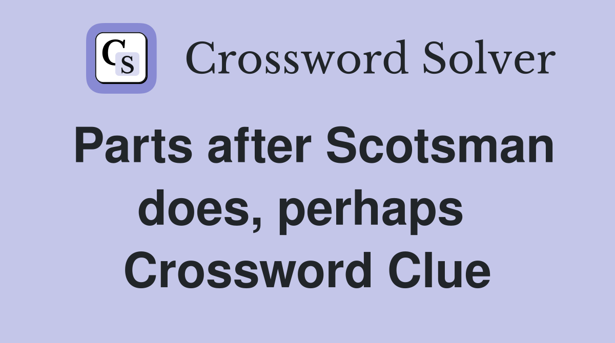 Parts after Scotsman does, perhaps  Crossword Clue