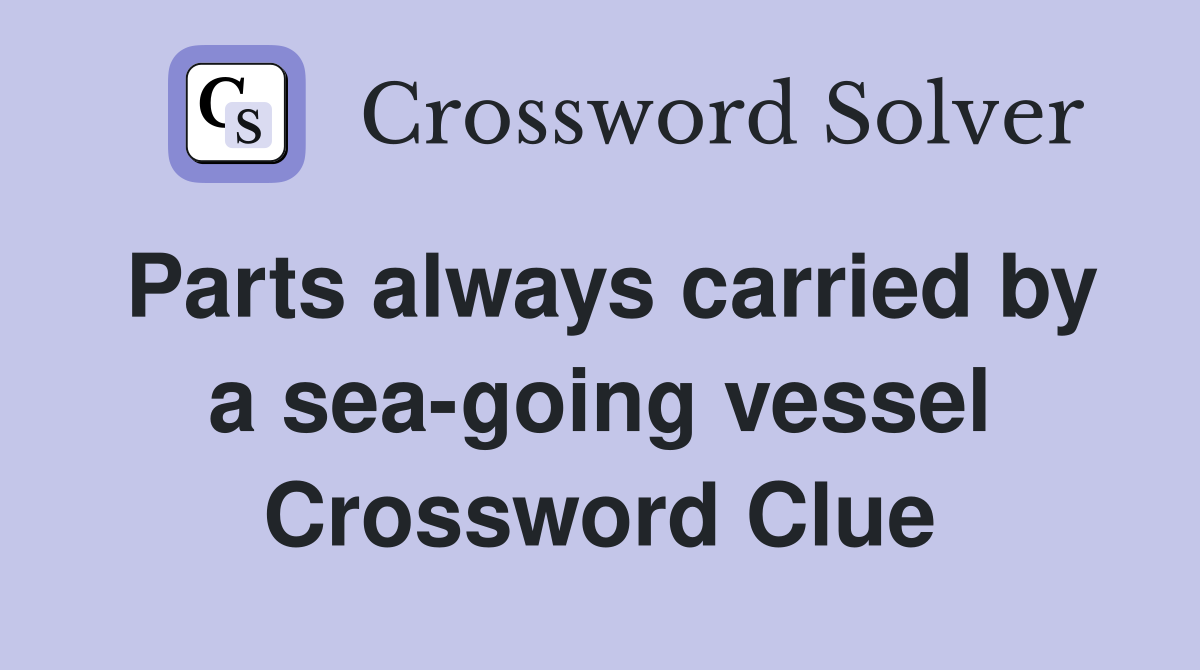 Parts always carried by a sea-going vessel Crossword Clue