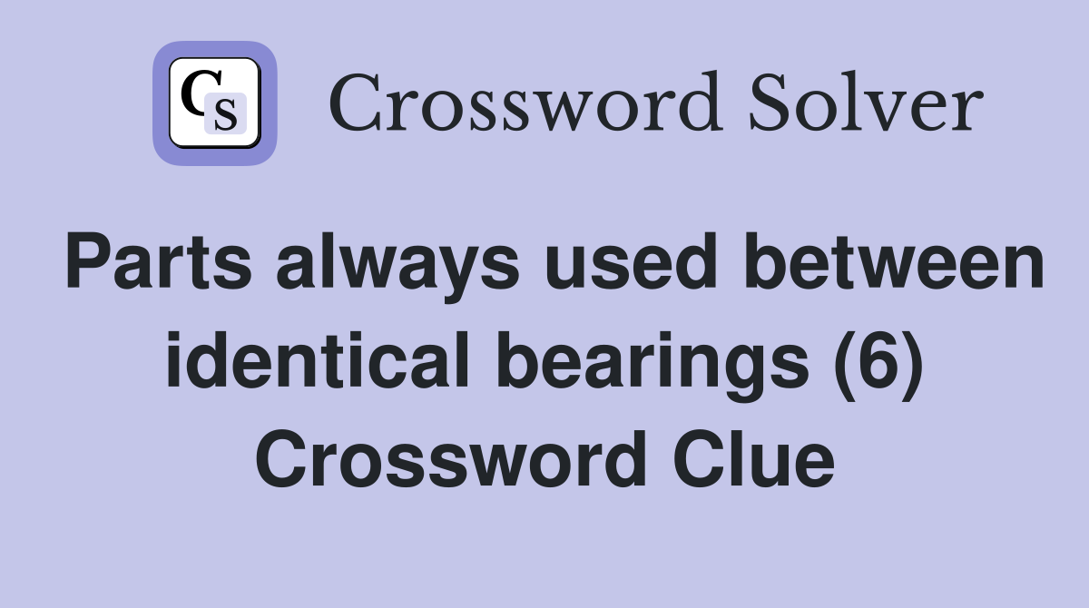 Parts always used between identical bearings (6) Crossword Clue