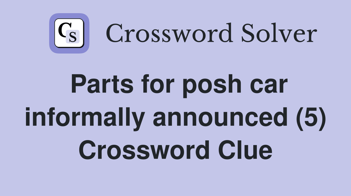 Parts for posh car informally announced (5) Crossword Clue