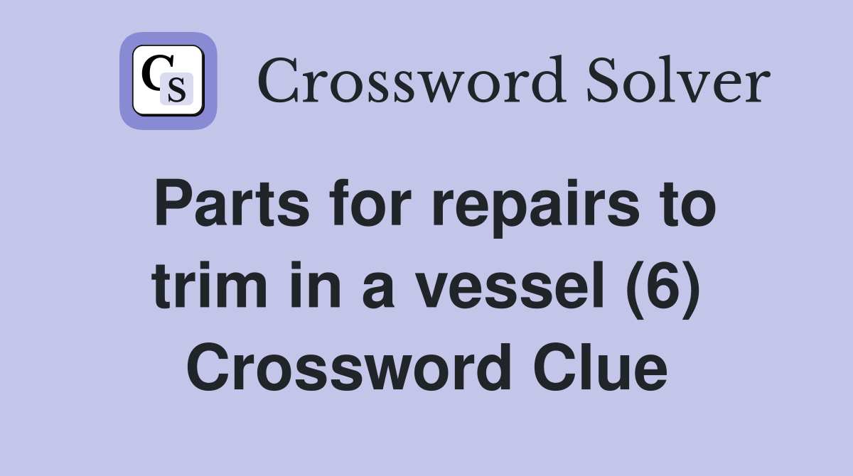 Parts for repairs to trim in a vessel (6) Crossword Clue