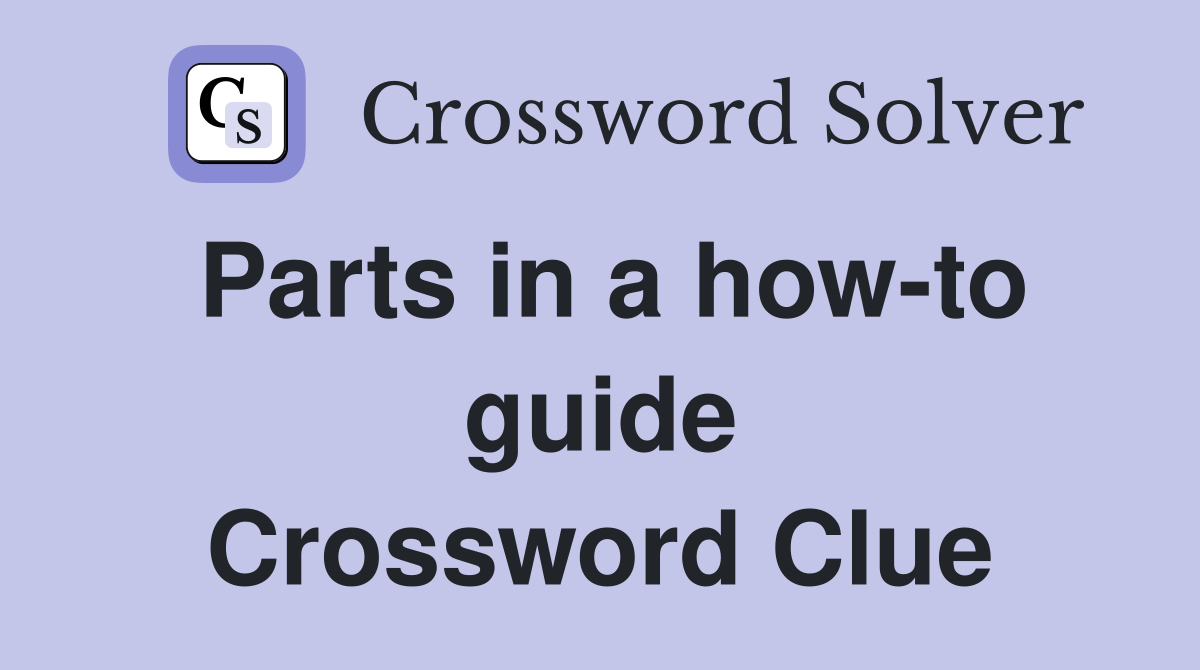 Parts in a how-to guide Crossword Clue