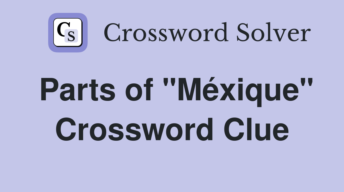 Parts of "Méxique" Crossword Clue