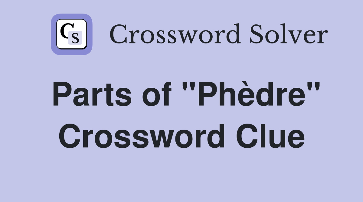 Parts of "Phèdre" Crossword Clue