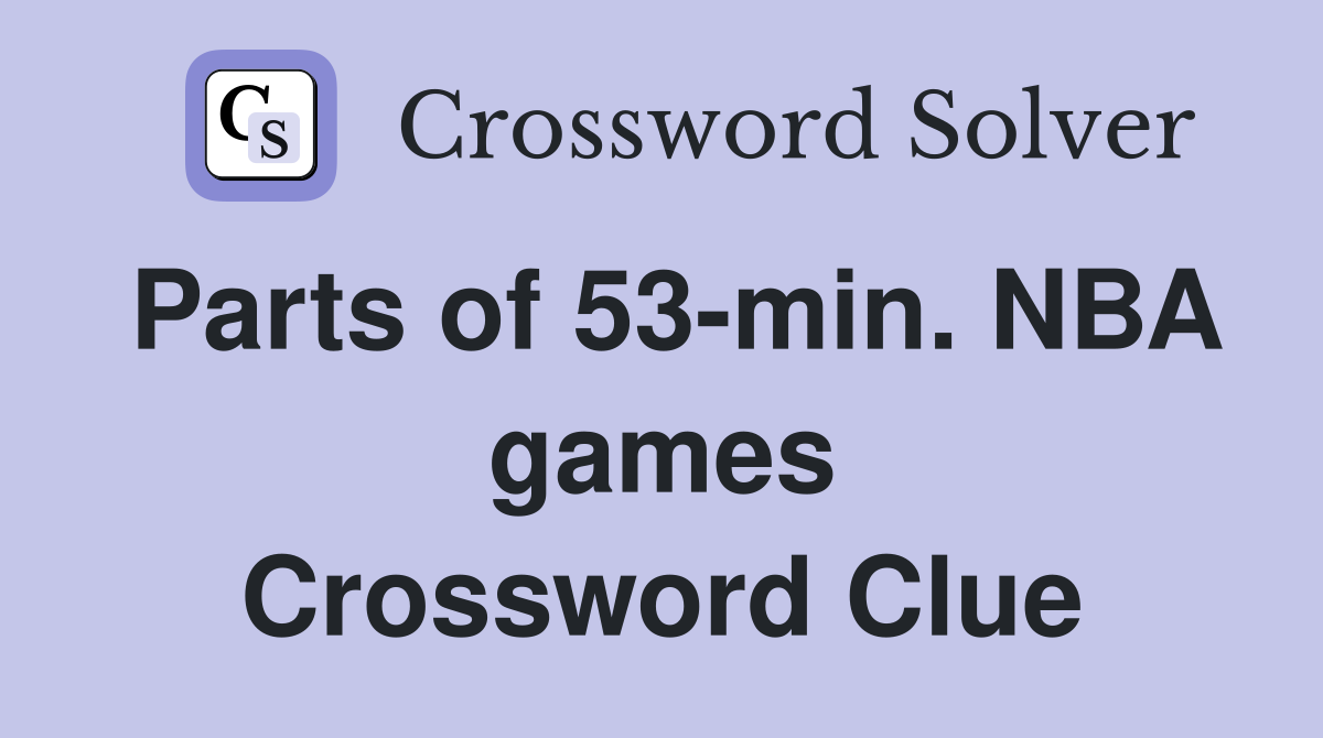Parts of 53-min. NBA games Crossword Clue