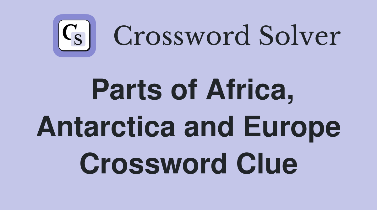 Parts of Africa, Antarctica and Europe Crossword Clue