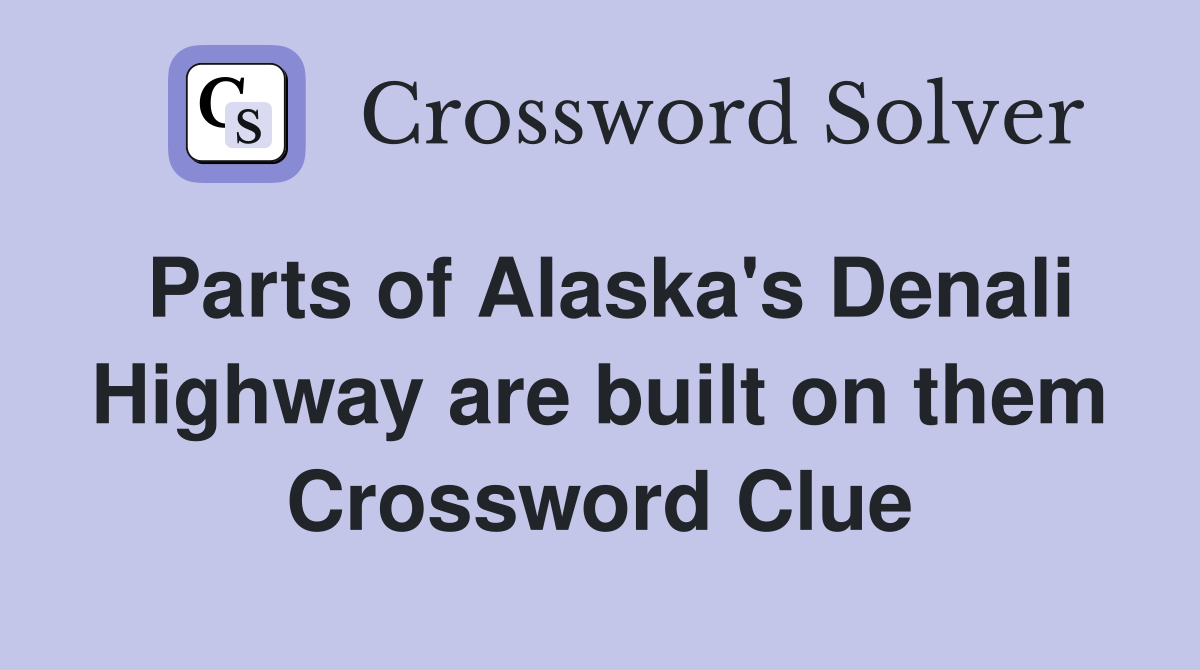 Parts of Alaska's Denali Highway are built on them Crossword Clue