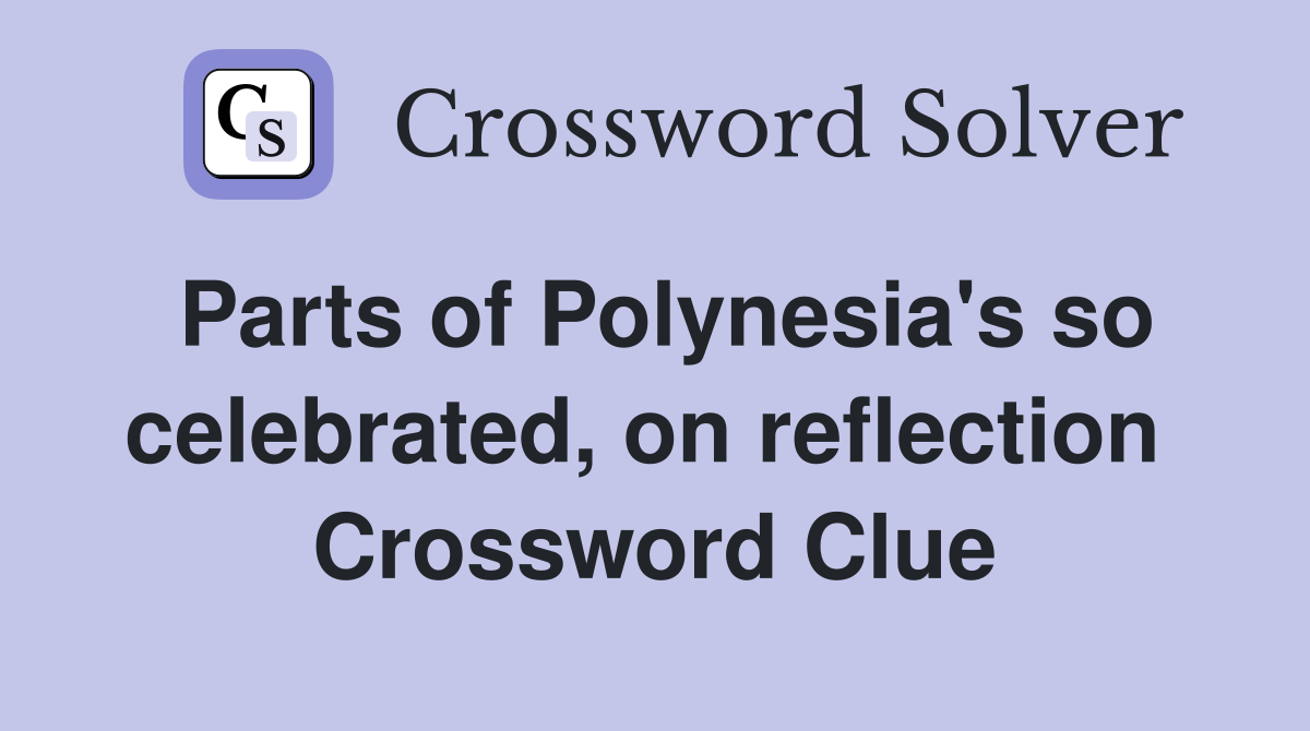 Parts of Polynesia's so celebrated, on reflection  Crossword Clue