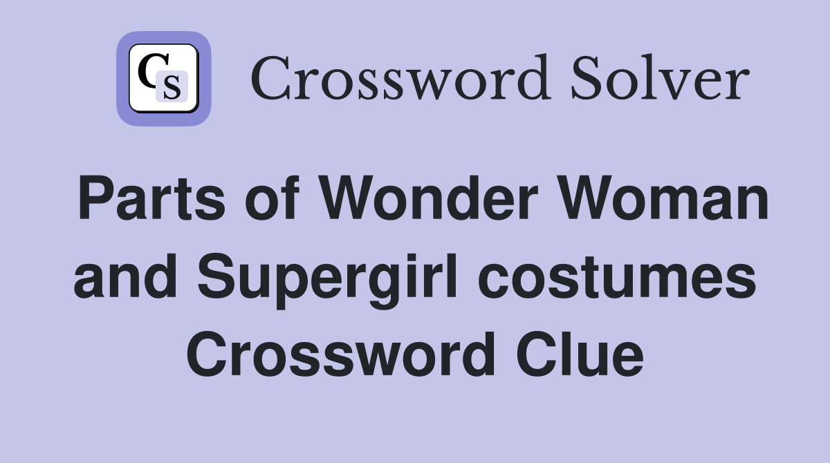 Parts of Wonder Woman and Supergirl costumes Crossword Clue