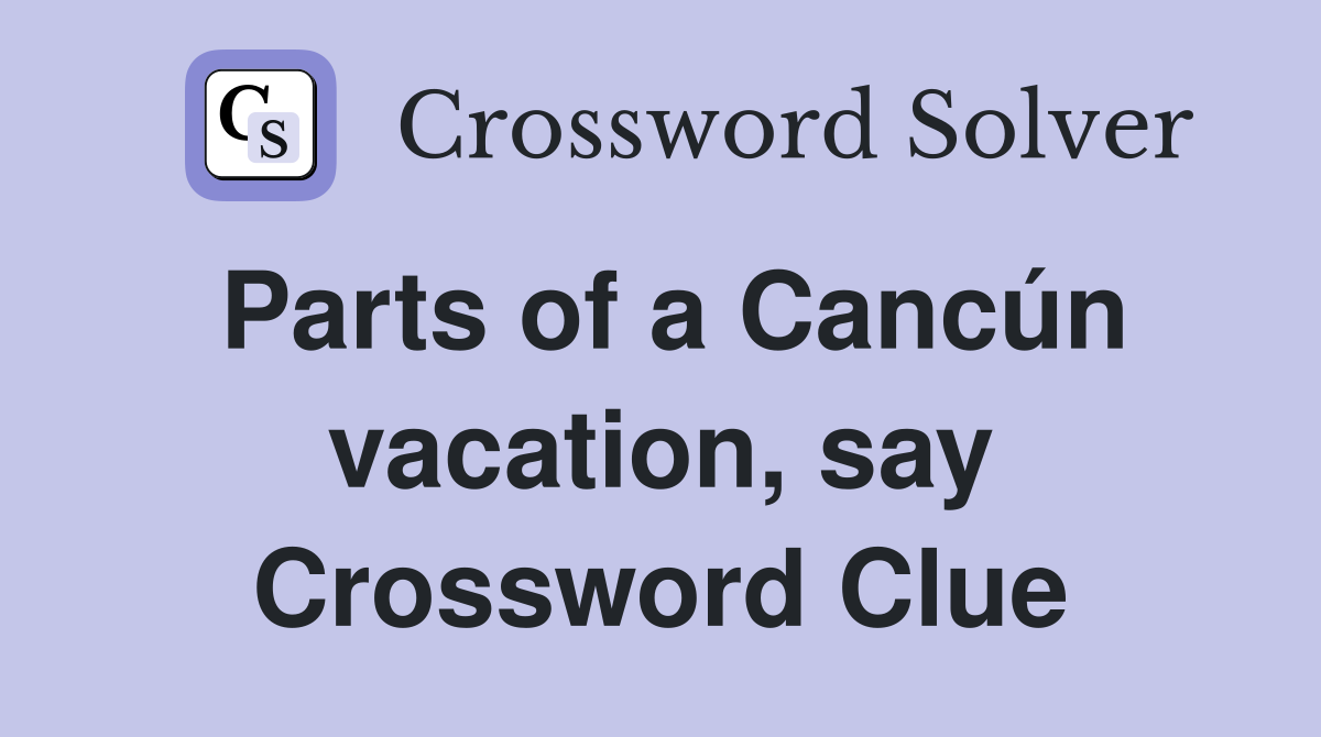 Parts of a Cancún vacation, say Crossword Clue