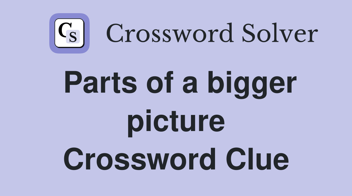 Parts of a bigger picture Crossword Clue