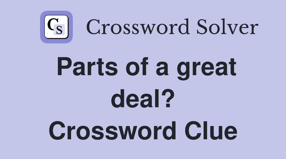 Parts of a great deal? Crossword Clue