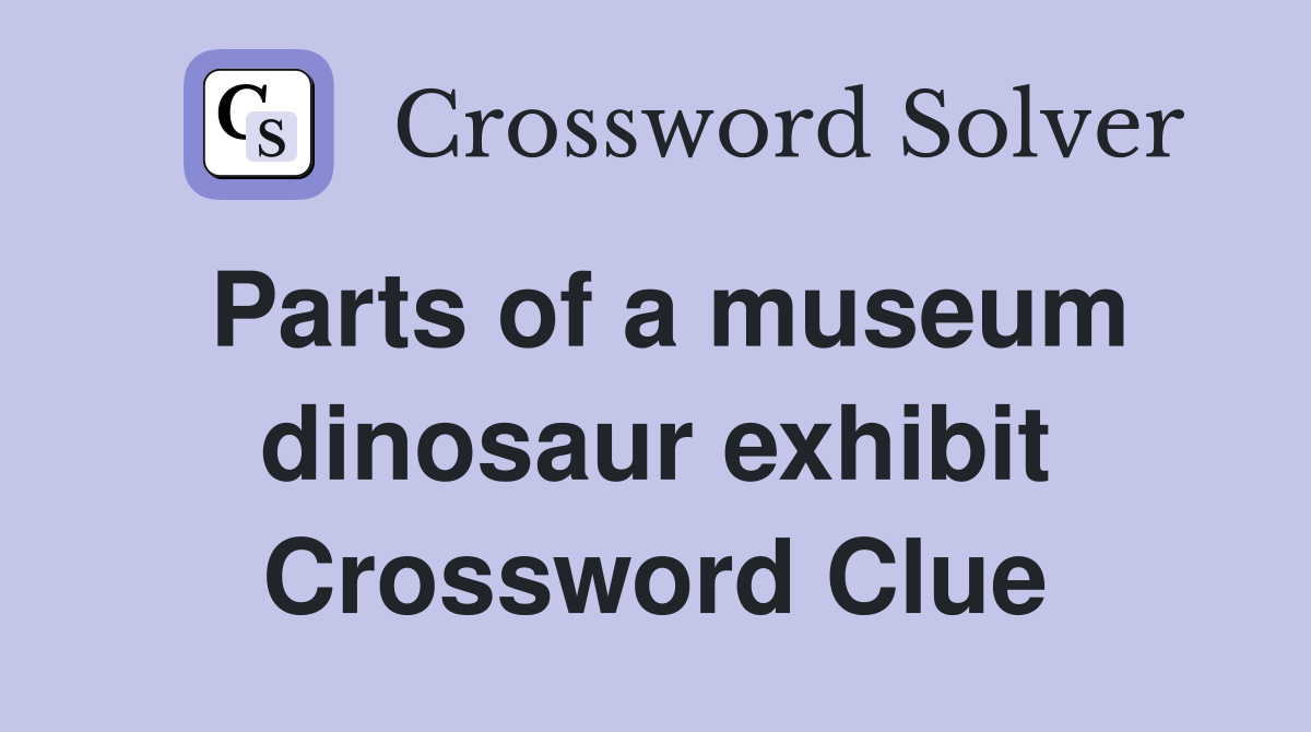 Parts of a museum dinosaur exhibit Crossword Clue