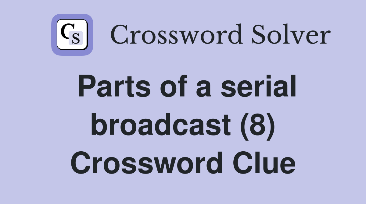 Parts of a serial broadcast (8) Crossword Clue
