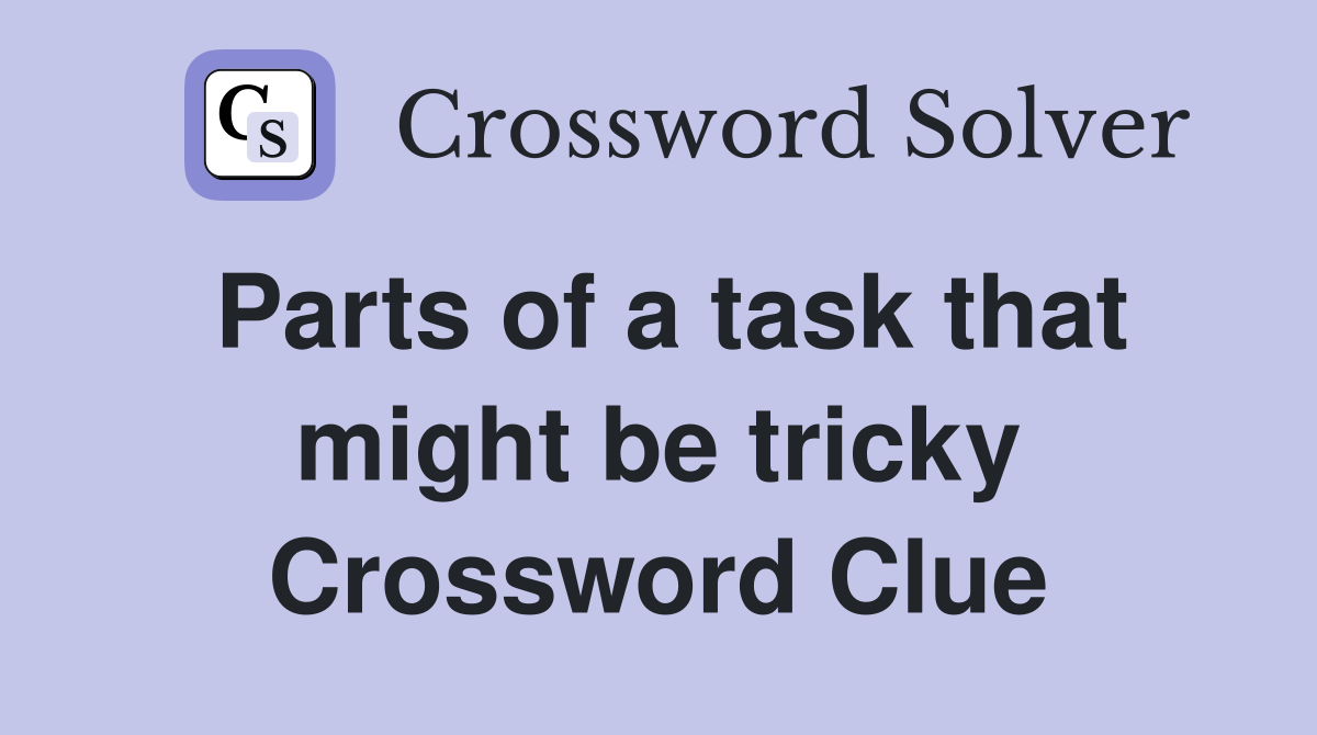 Parts of a task that might be tricky Crossword Clue