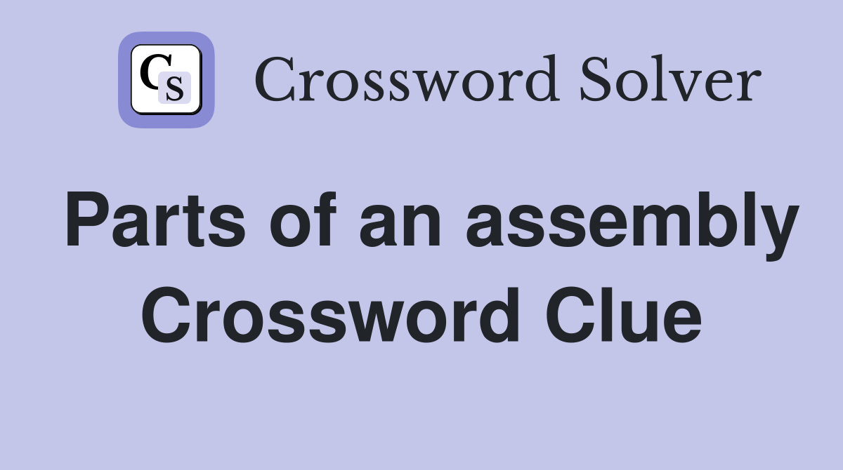 Parts of an assembly Crossword Clue
