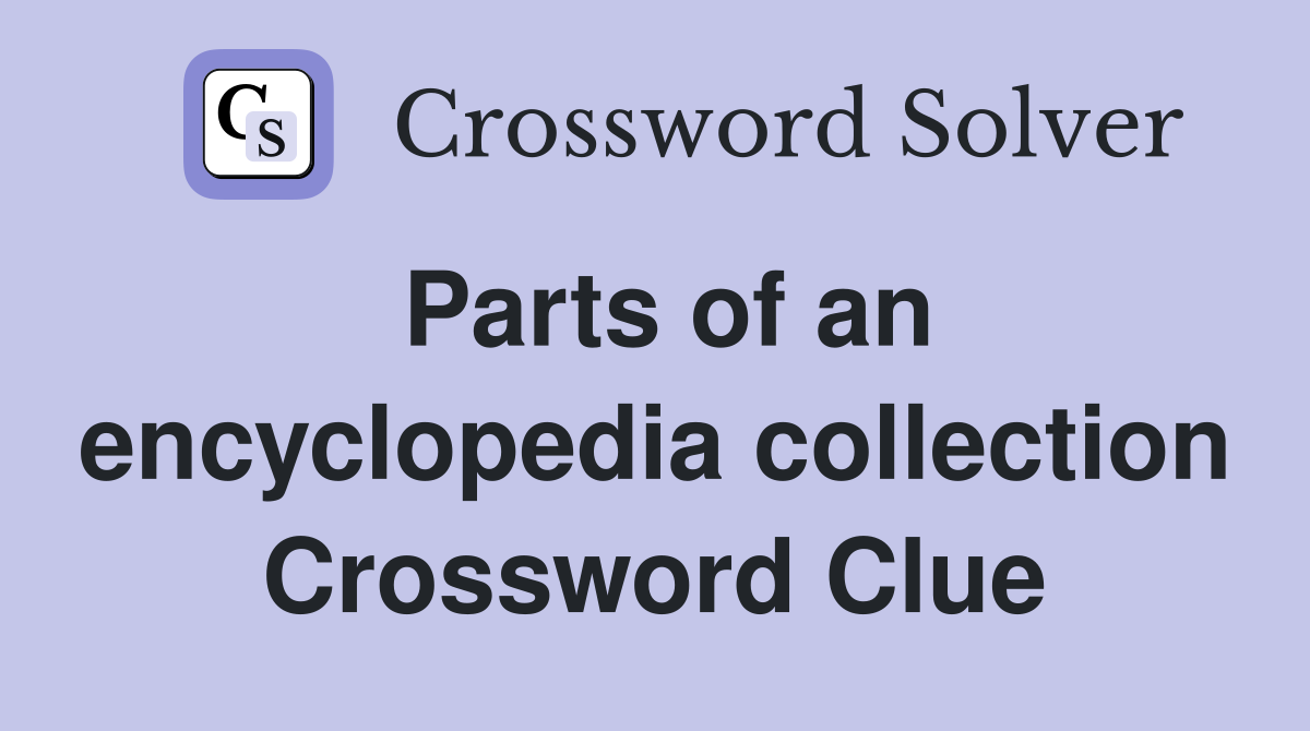Parts of an encyclopedia collection Crossword Clue
