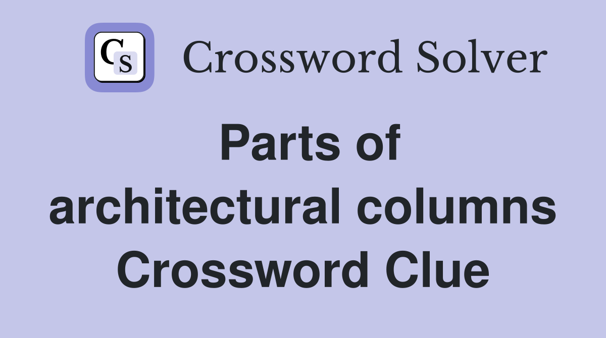 Parts of architectural columns Crossword Clue