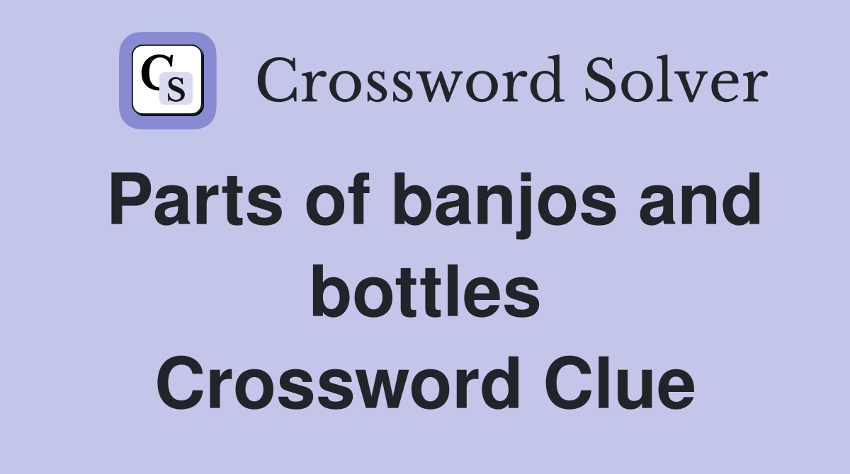 Parts of banjos and bottles Crossword Clue