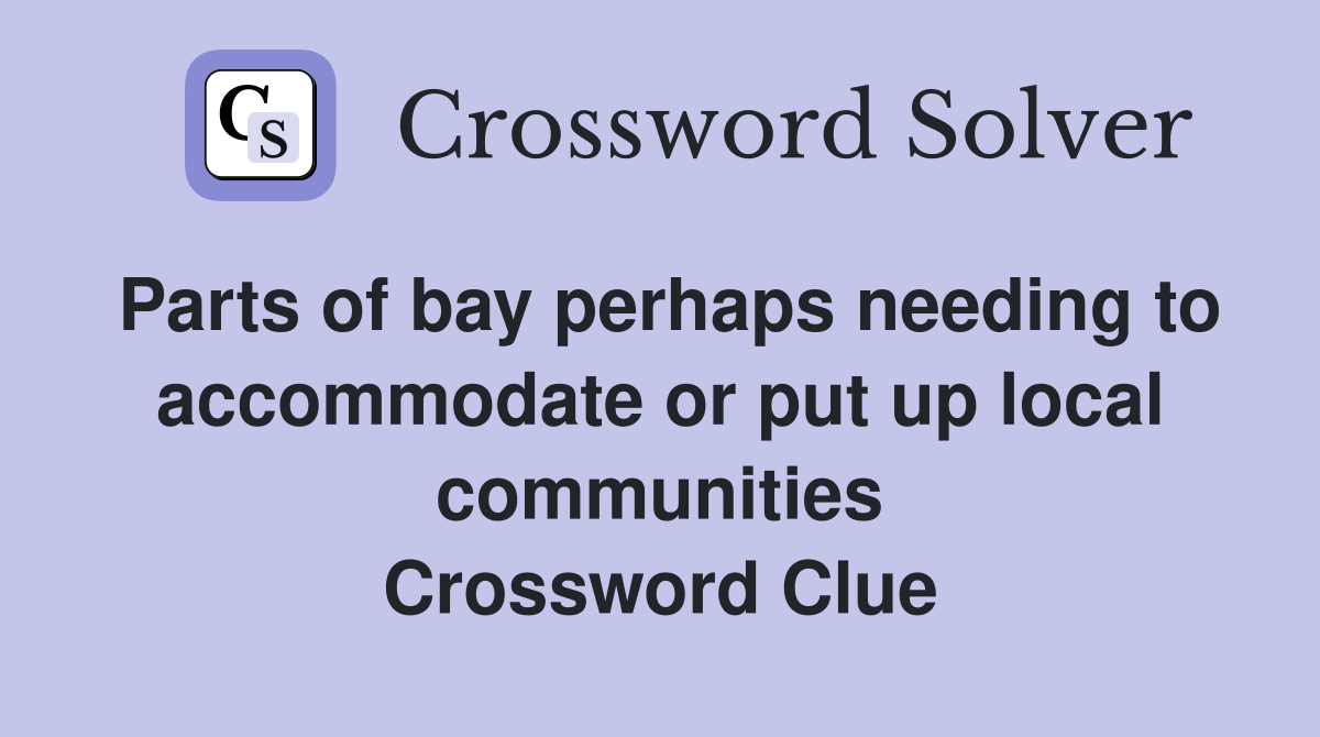 Parts of bay perhaps needing to accommodate or put up local communities Crossword Clue