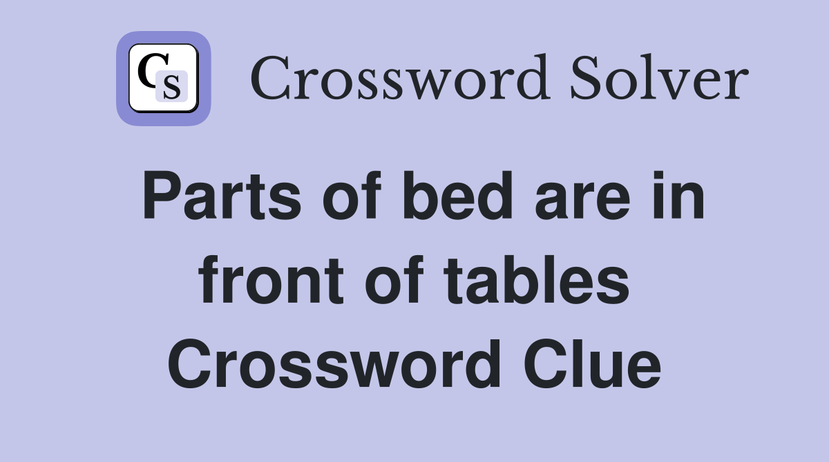 Parts of bed are in front of tables Crossword Clue