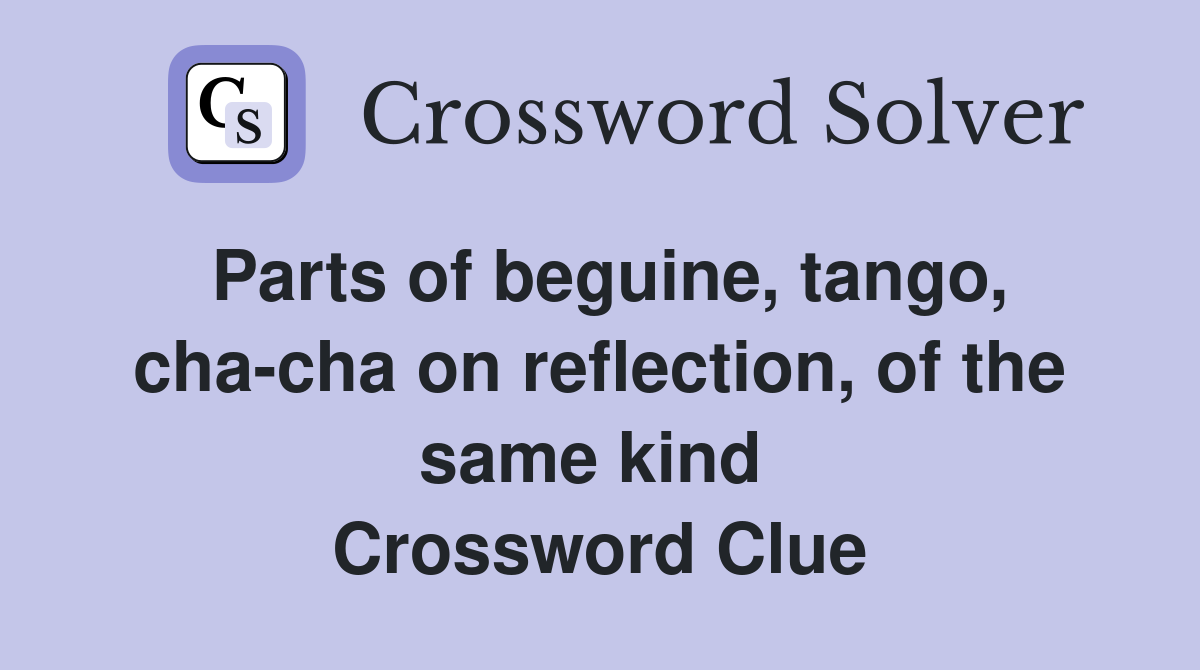 Parts of beguine, tango, cha-cha on reflection, of the same kind  Crossword Clue