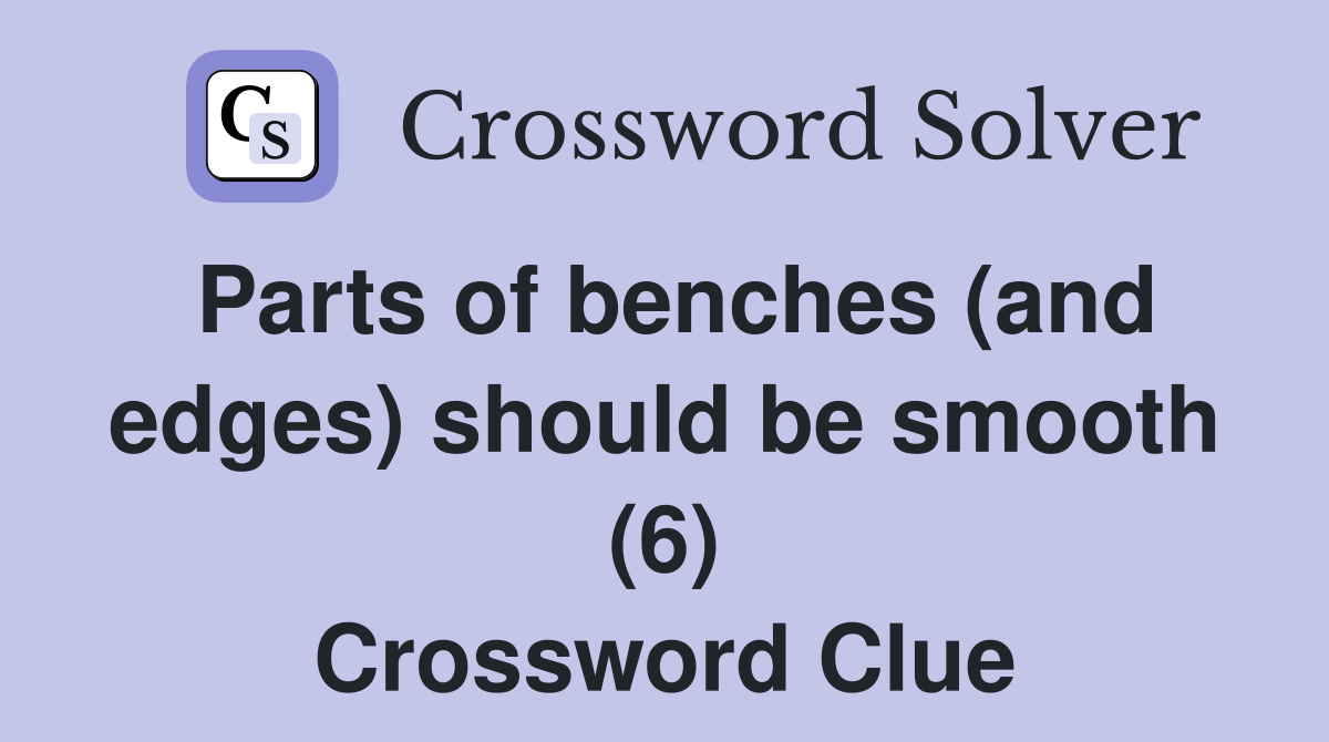 Parts of benches (and edges) should be smooth (6) Crossword Clue