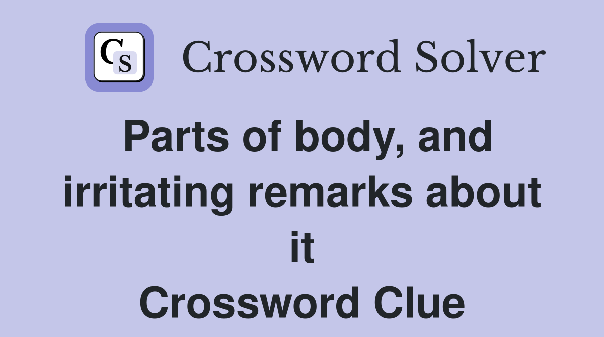 Parts of body, and irritating remarks about it Crossword Clue