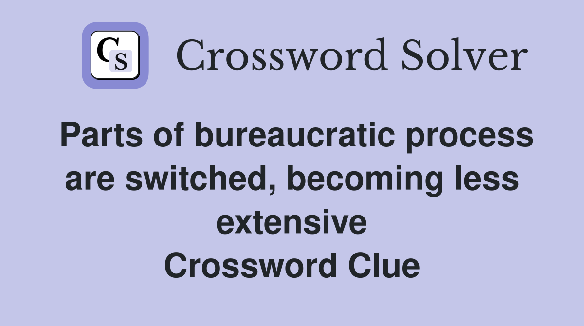 Parts of bureaucratic process are switched, becoming less extensive Crossword Clue