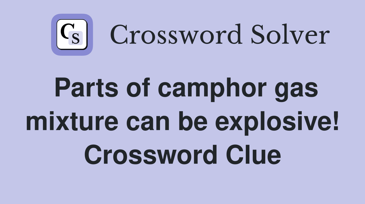 Parts of camphor gas mixture can be explosive! Crossword Clue