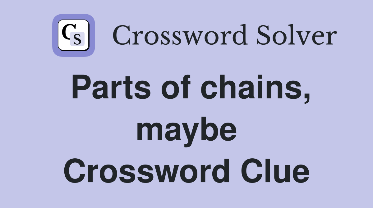 Parts of chains, maybe Crossword Clue