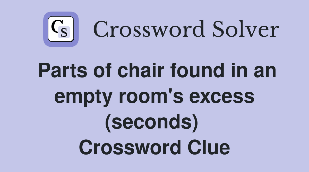 Parts of chair found in an empty room's excess (seconds)  Crossword Clue