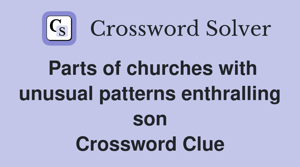 Parts of churches with unusual patterns enthralling son Crossword Clue