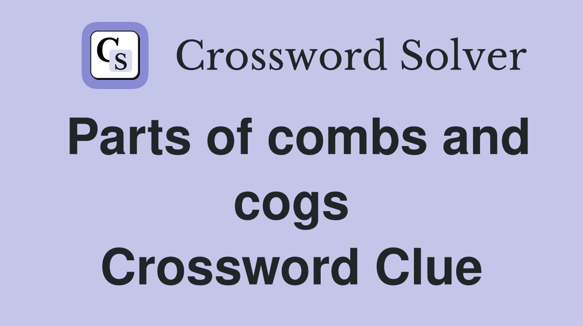 Parts of combs and cogs Crossword Clue