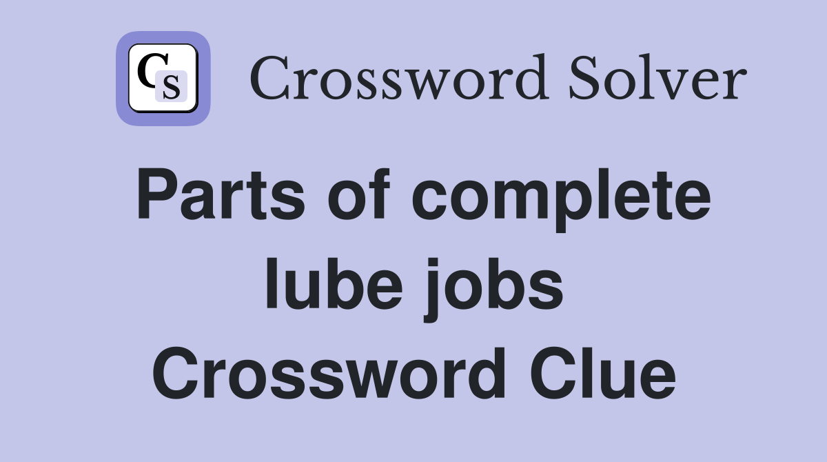 Parts of complete lube jobs Crossword Clue