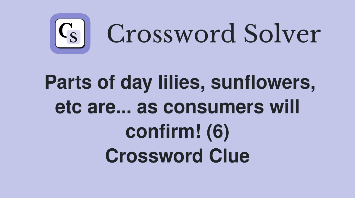 Parts of day lilies, sunflowers, etc are... as consumers will confirm! (6) Crossword Clue