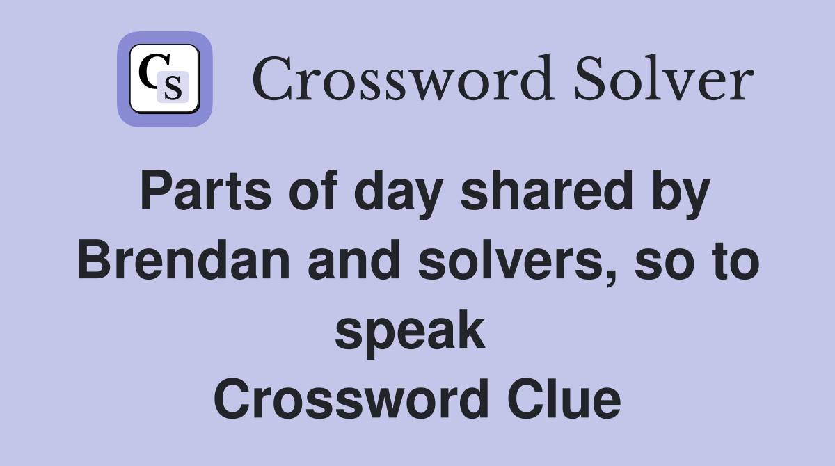 Parts of day shared by Brendan and solvers, so to speak  Crossword Clue