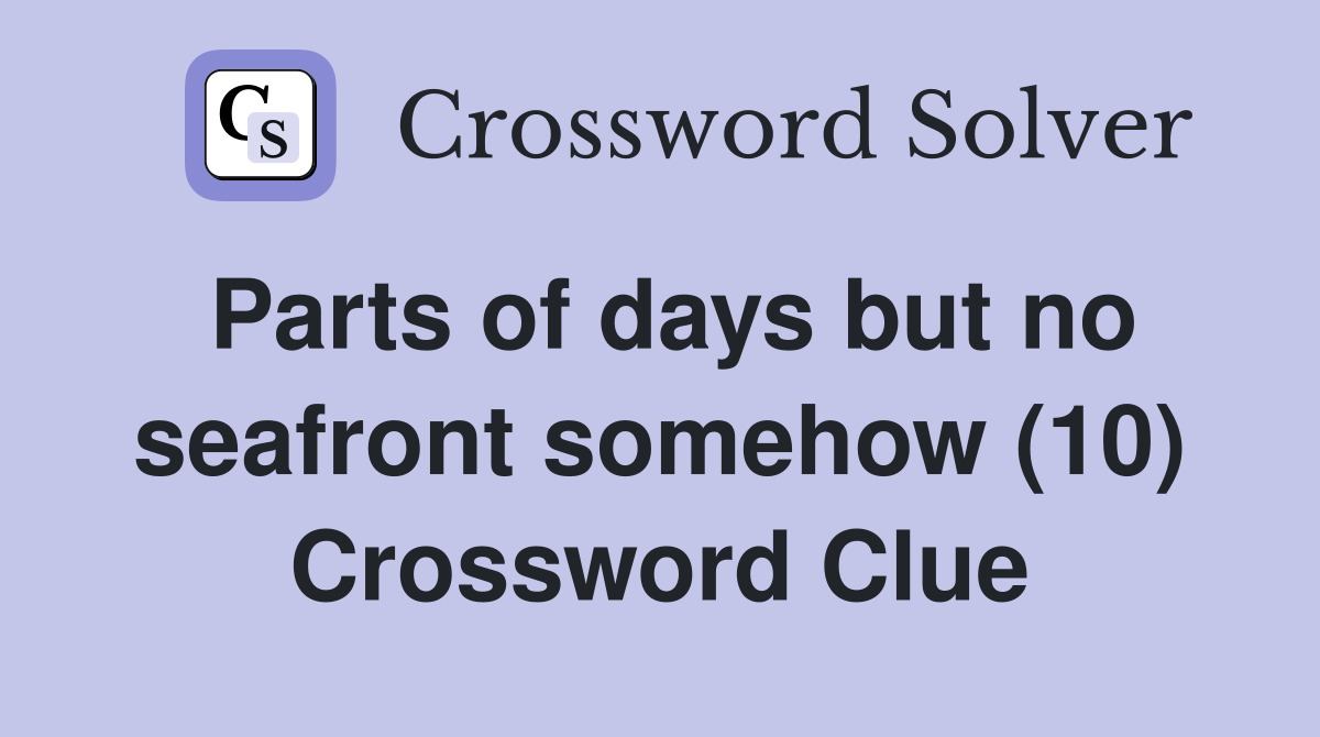 Parts of days but no seafront somehow (10) Crossword Clue
