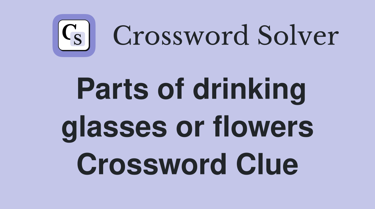 Parts of drinking glasses or flowers Crossword Clue
