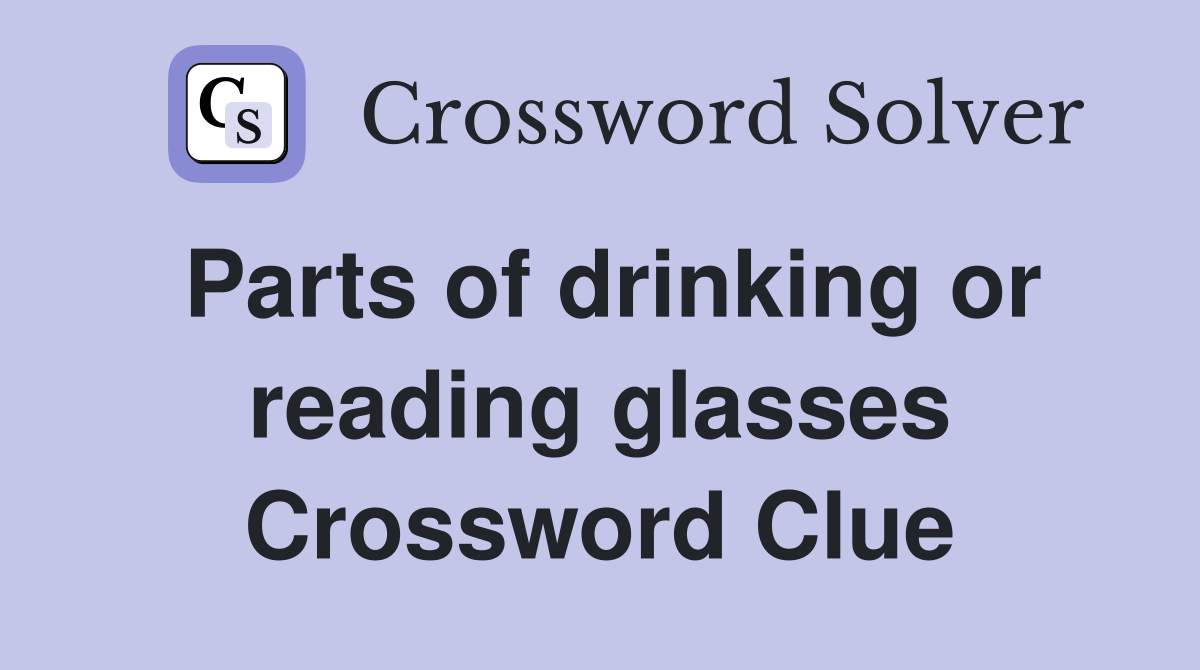 Parts of drinking or reading glasses Crossword Clue