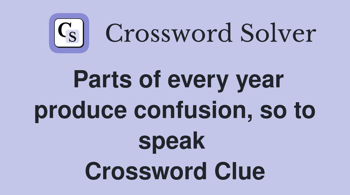 Parts of every year produce confusion, so to speak  Crossword Clue