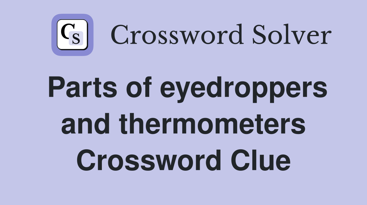 Parts of eyedroppers and thermometers Crossword Clue