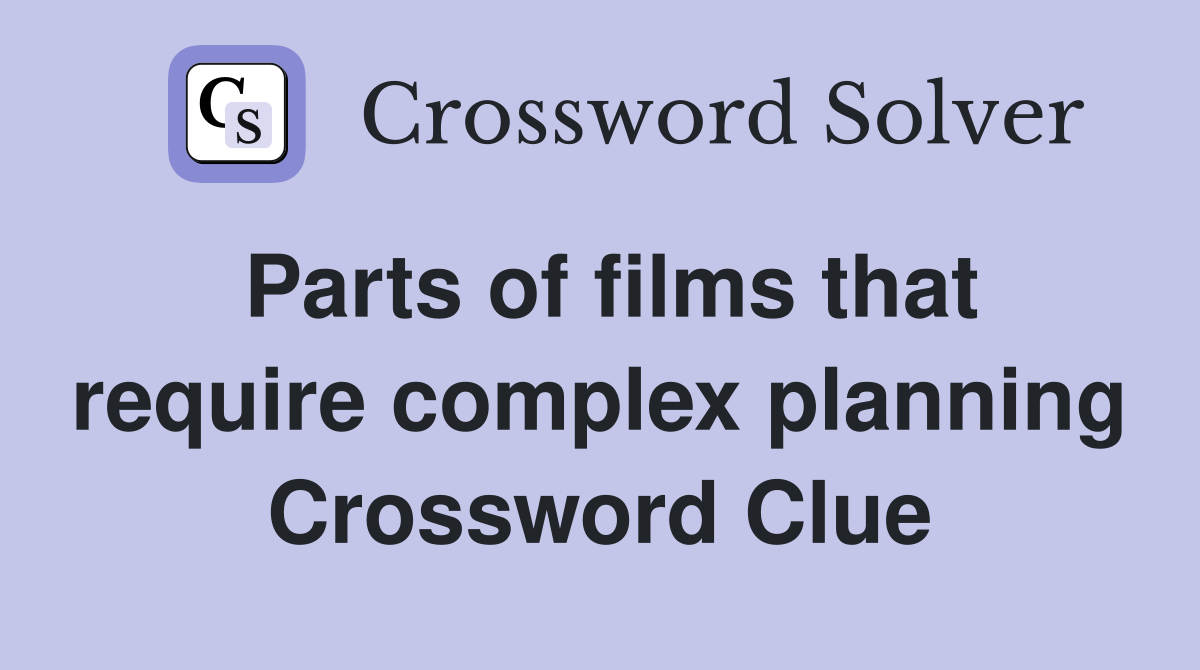 Parts of films that require complex planning Crossword Clue