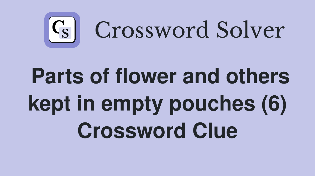 Parts of flower and others kept in empty pouches (6) Crossword Clue