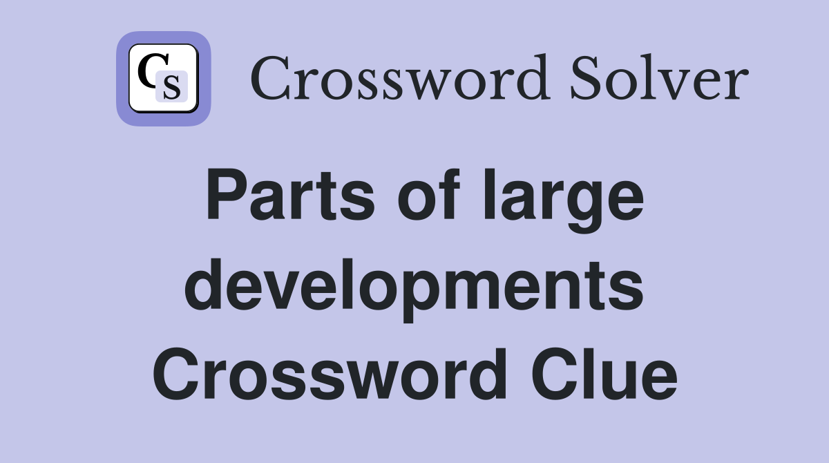 Parts of large developments Crossword Clue