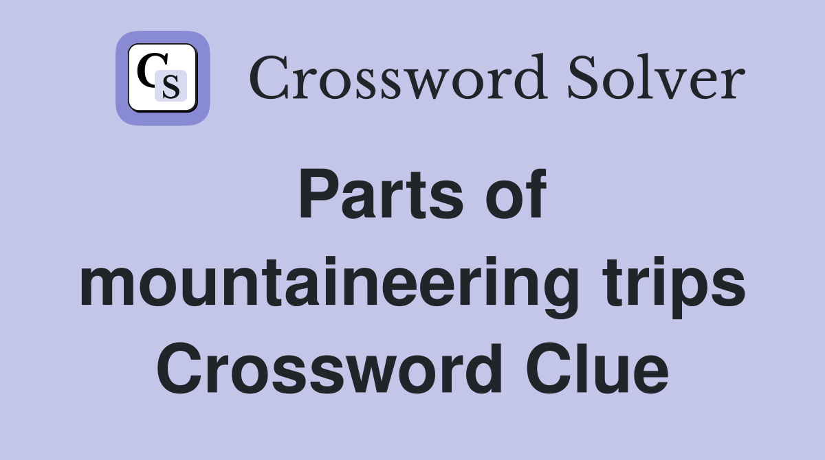 Parts of mountaineering trips Crossword Clue